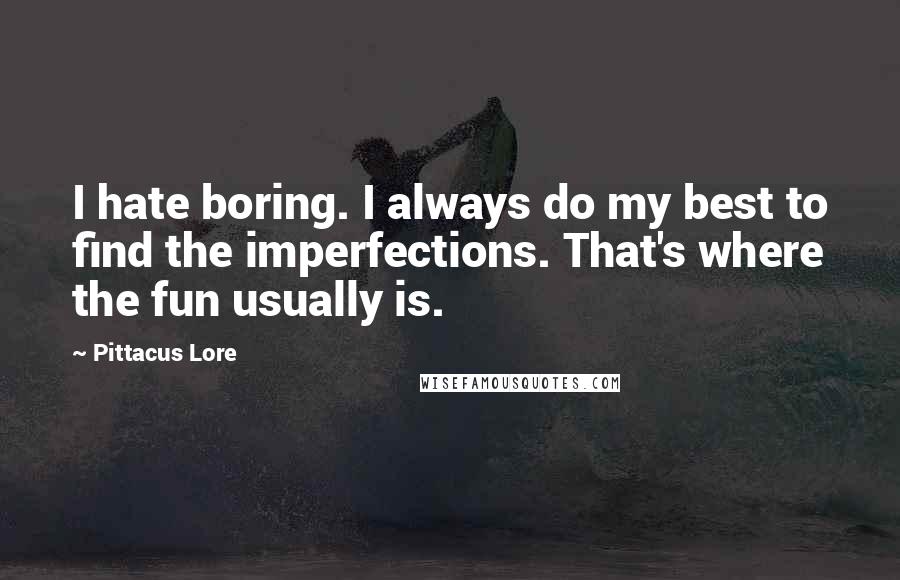 Pittacus Lore Quotes: I hate boring. I always do my best to find the imperfections. That's where the fun usually is.