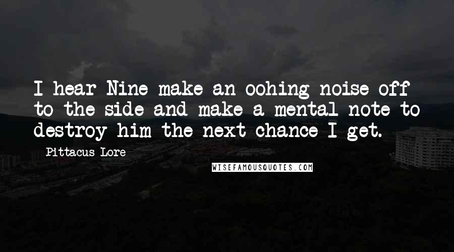 Pittacus Lore Quotes: I hear Nine make an oohing noise off to the side and make a mental note to destroy him the next chance I get.