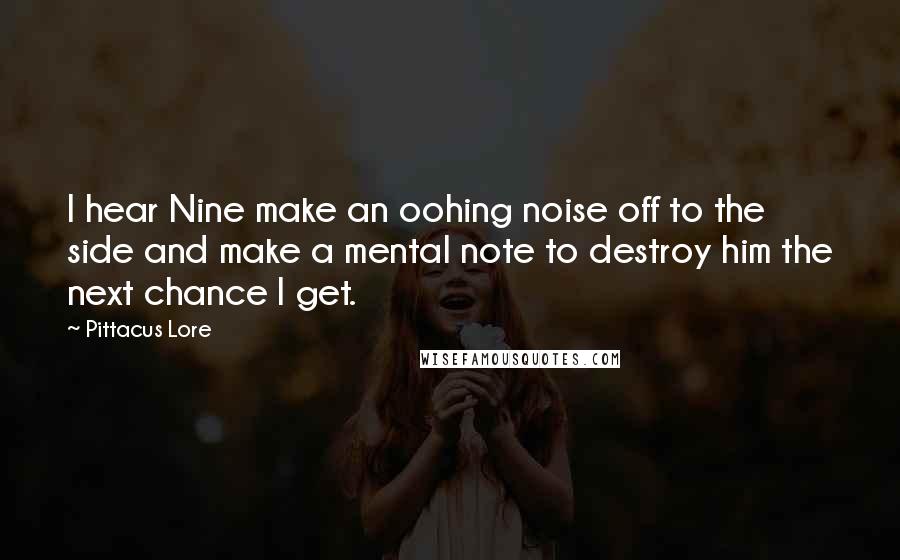 Pittacus Lore Quotes: I hear Nine make an oohing noise off to the side and make a mental note to destroy him the next chance I get.