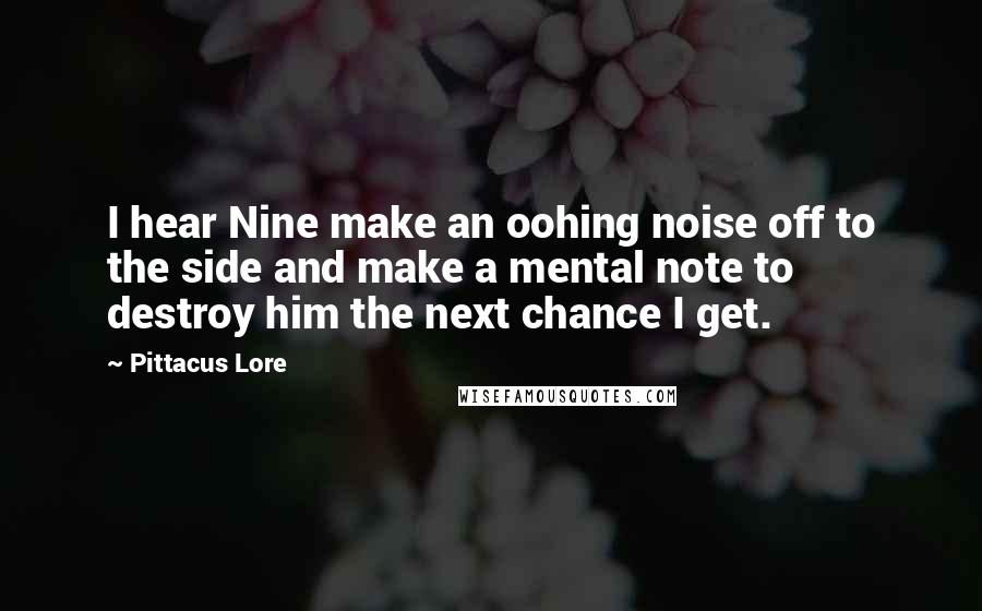 Pittacus Lore Quotes: I hear Nine make an oohing noise off to the side and make a mental note to destroy him the next chance I get.