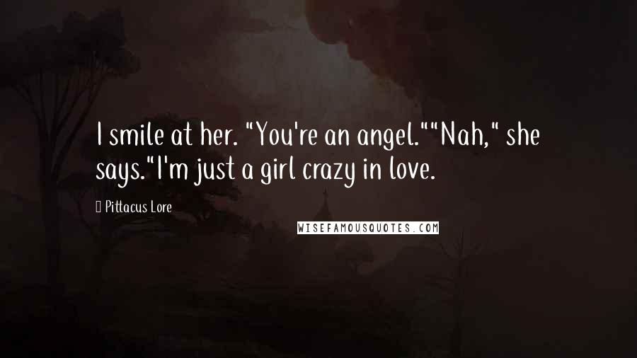 Pittacus Lore Quotes: I smile at her. "You're an angel.""Nah," she says."I'm just a girl crazy in love.