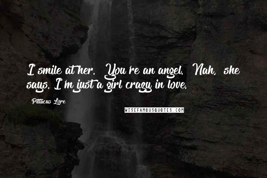 Pittacus Lore Quotes: I smile at her. "You're an angel.""Nah," she says."I'm just a girl crazy in love.