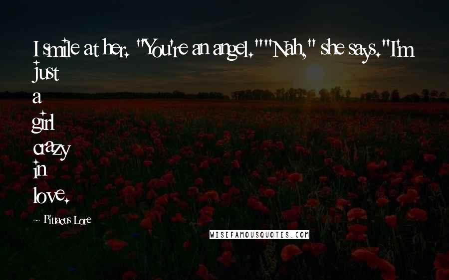 Pittacus Lore Quotes: I smile at her. "You're an angel.""Nah," she says."I'm just a girl crazy in love.