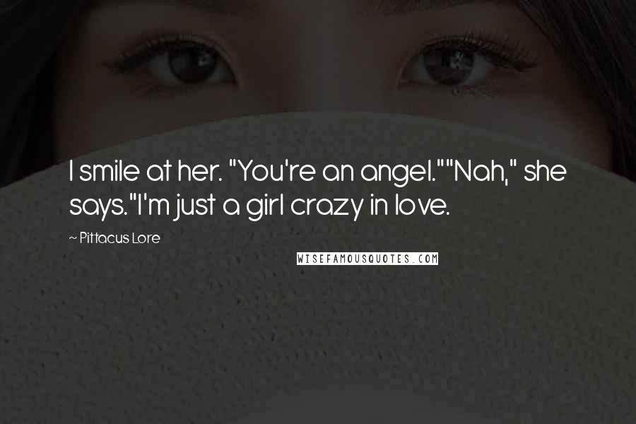 Pittacus Lore Quotes: I smile at her. "You're an angel.""Nah," she says."I'm just a girl crazy in love.