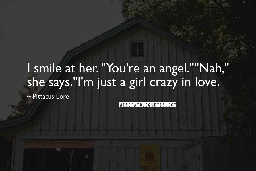 Pittacus Lore Quotes: I smile at her. "You're an angel.""Nah," she says."I'm just a girl crazy in love.