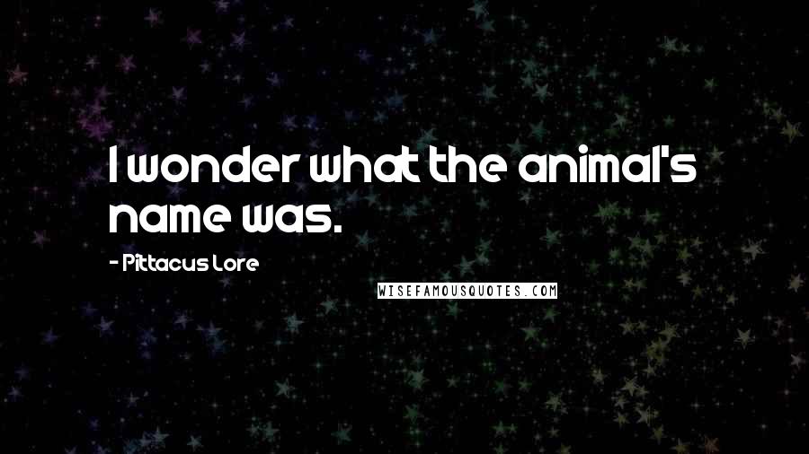 Pittacus Lore Quotes: I wonder what the animal's name was.