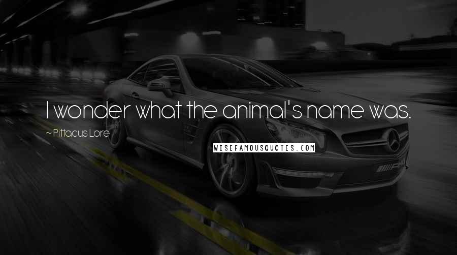 Pittacus Lore Quotes: I wonder what the animal's name was.