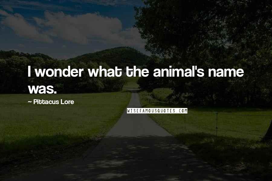 Pittacus Lore Quotes: I wonder what the animal's name was.