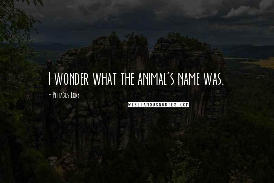 Pittacus Lore Quotes: I wonder what the animal's name was.