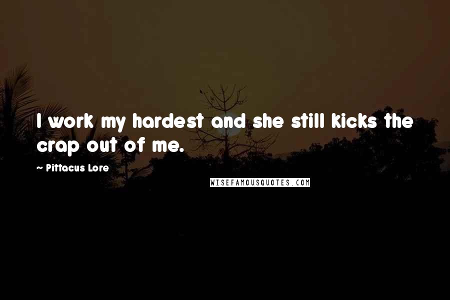 Pittacus Lore Quotes: I work my hardest and she still kicks the crap out of me.