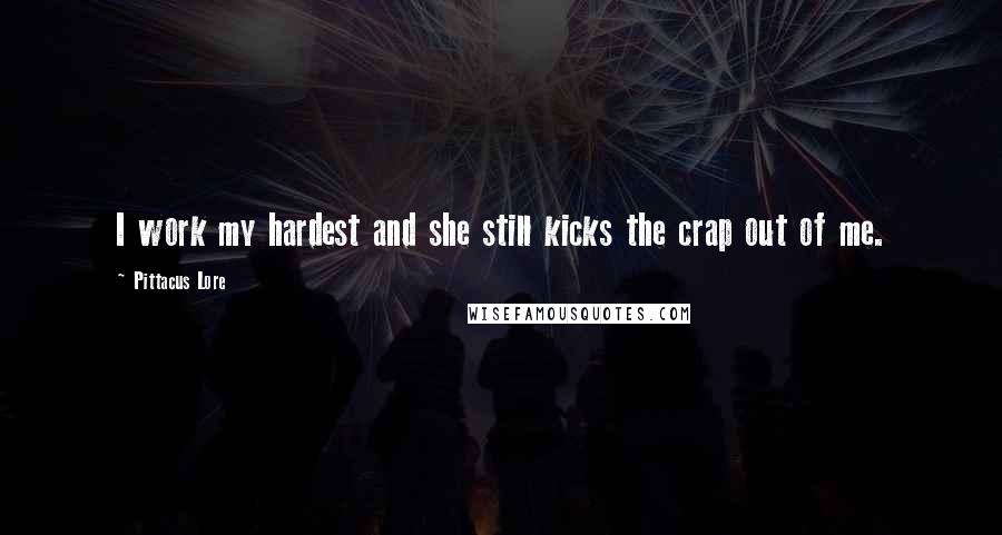 Pittacus Lore Quotes: I work my hardest and she still kicks the crap out of me.