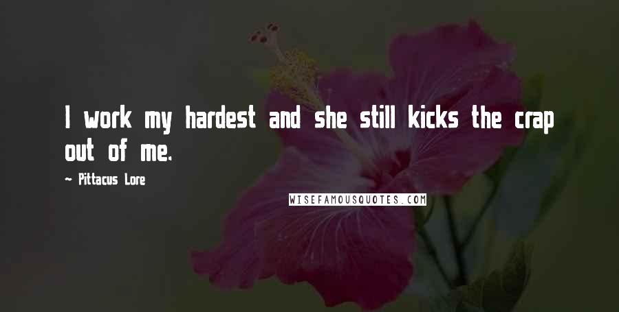 Pittacus Lore Quotes: I work my hardest and she still kicks the crap out of me.
