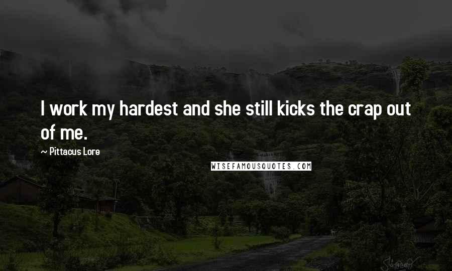 Pittacus Lore Quotes: I work my hardest and she still kicks the crap out of me.