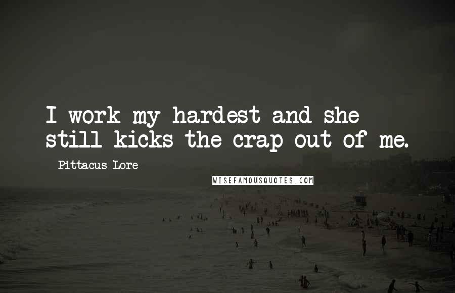 Pittacus Lore Quotes: I work my hardest and she still kicks the crap out of me.