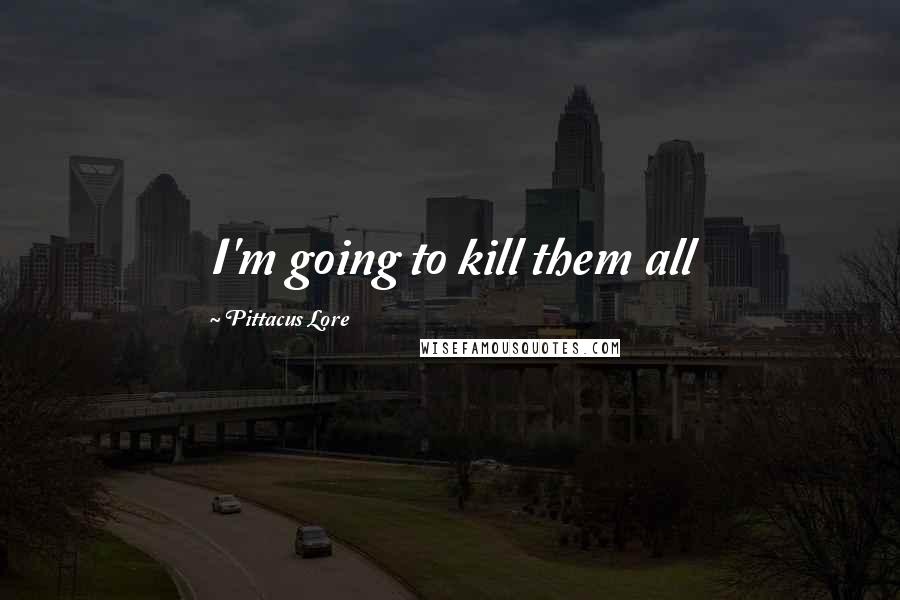 Pittacus Lore Quotes: I'm going to kill them all