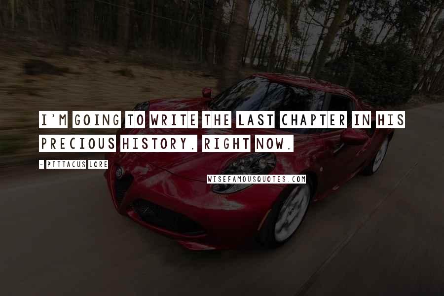 Pittacus Lore Quotes: I'm going to write the last chapter in his precious history. Right now.
