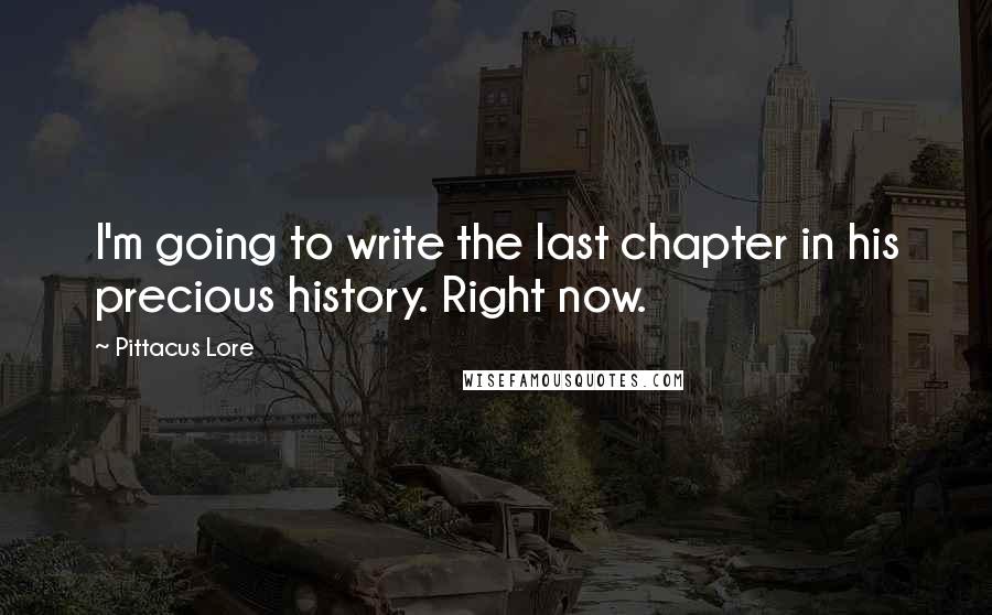 Pittacus Lore Quotes: I'm going to write the last chapter in his precious history. Right now.