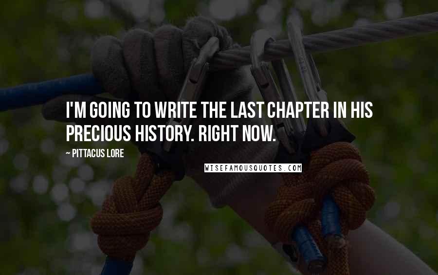 Pittacus Lore Quotes: I'm going to write the last chapter in his precious history. Right now.