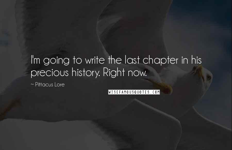 Pittacus Lore Quotes: I'm going to write the last chapter in his precious history. Right now.