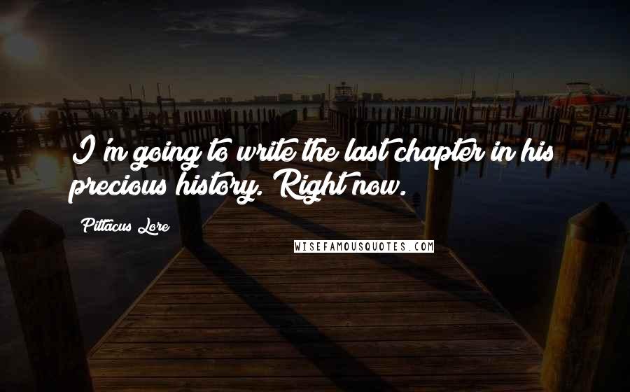 Pittacus Lore Quotes: I'm going to write the last chapter in his precious history. Right now.