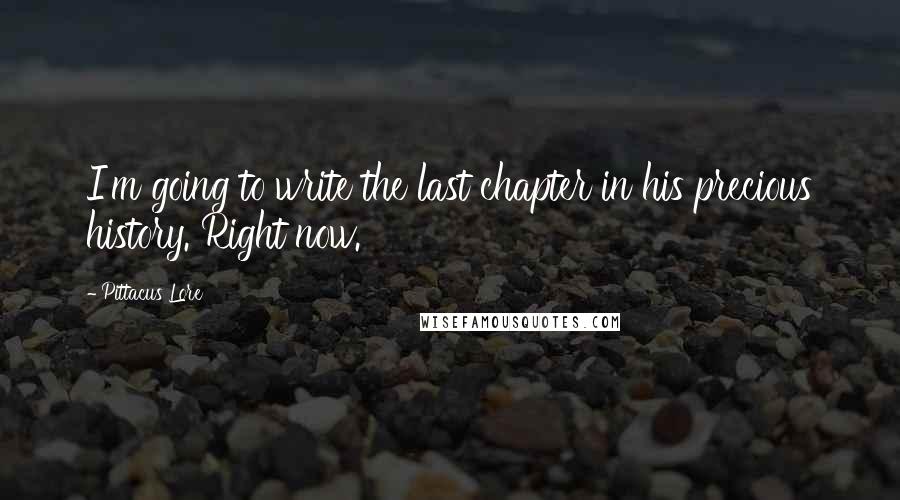 Pittacus Lore Quotes: I'm going to write the last chapter in his precious history. Right now.