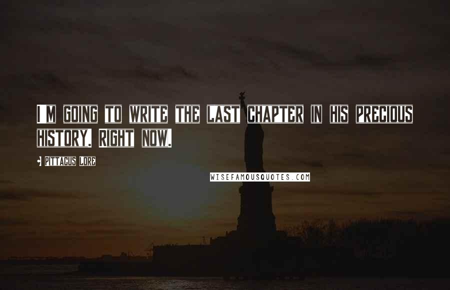Pittacus Lore Quotes: I'm going to write the last chapter in his precious history. Right now.
