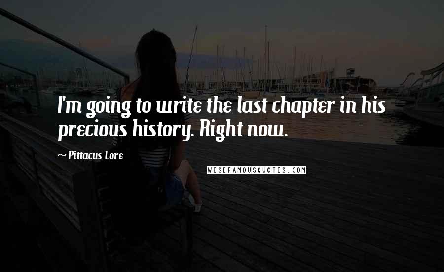 Pittacus Lore Quotes: I'm going to write the last chapter in his precious history. Right now.