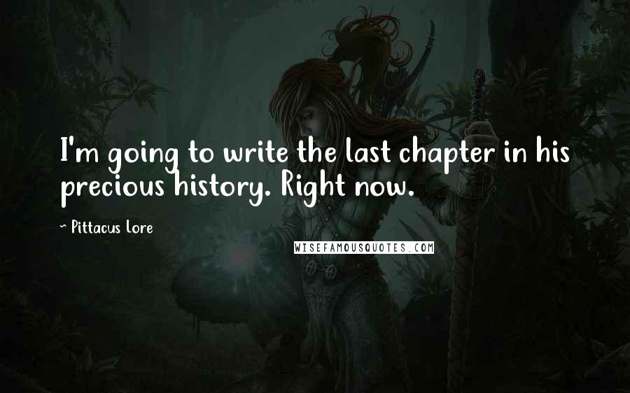 Pittacus Lore Quotes: I'm going to write the last chapter in his precious history. Right now.