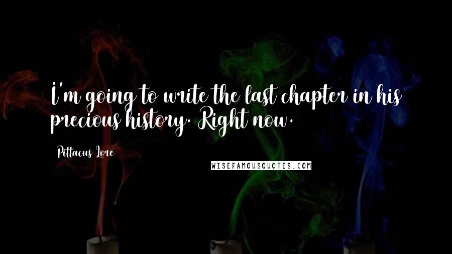 Pittacus Lore Quotes: I'm going to write the last chapter in his precious history. Right now.