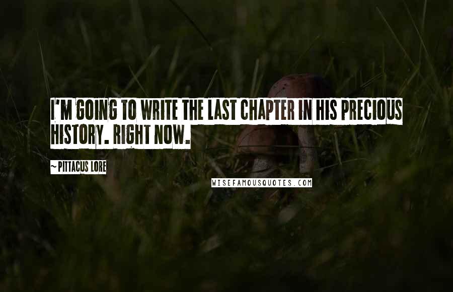 Pittacus Lore Quotes: I'm going to write the last chapter in his precious history. Right now.