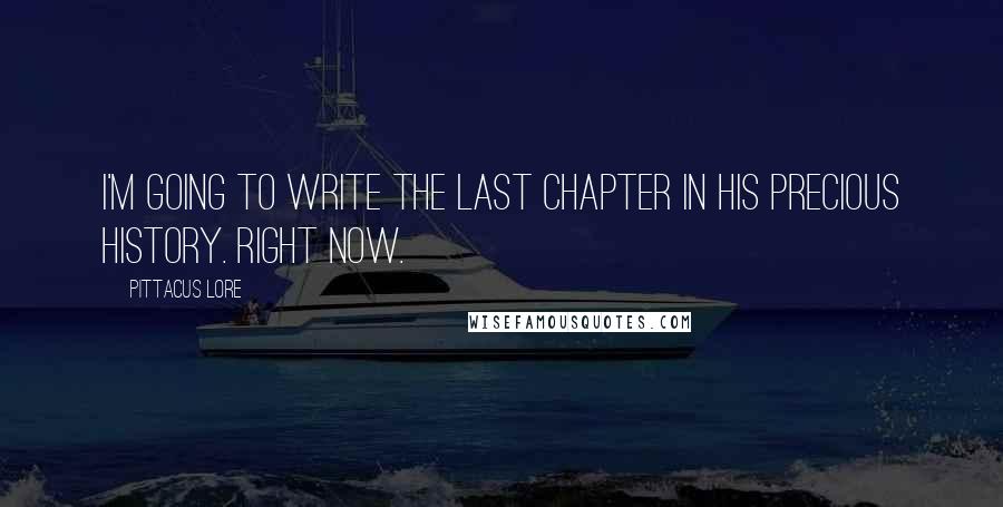 Pittacus Lore Quotes: I'm going to write the last chapter in his precious history. Right now.