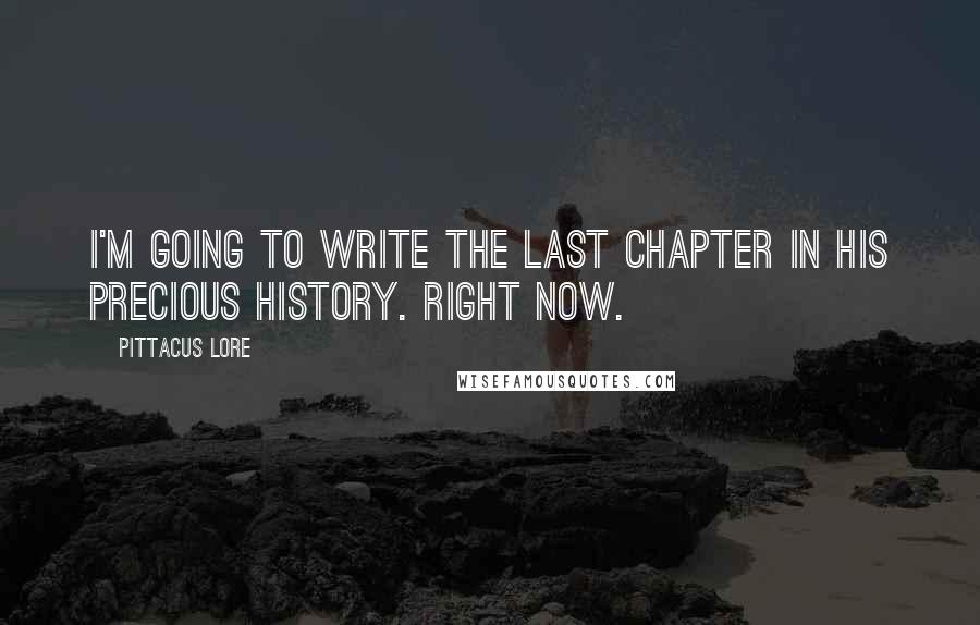 Pittacus Lore Quotes: I'm going to write the last chapter in his precious history. Right now.