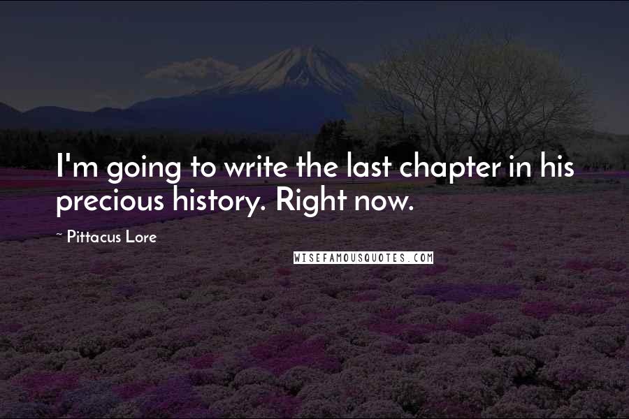 Pittacus Lore Quotes: I'm going to write the last chapter in his precious history. Right now.