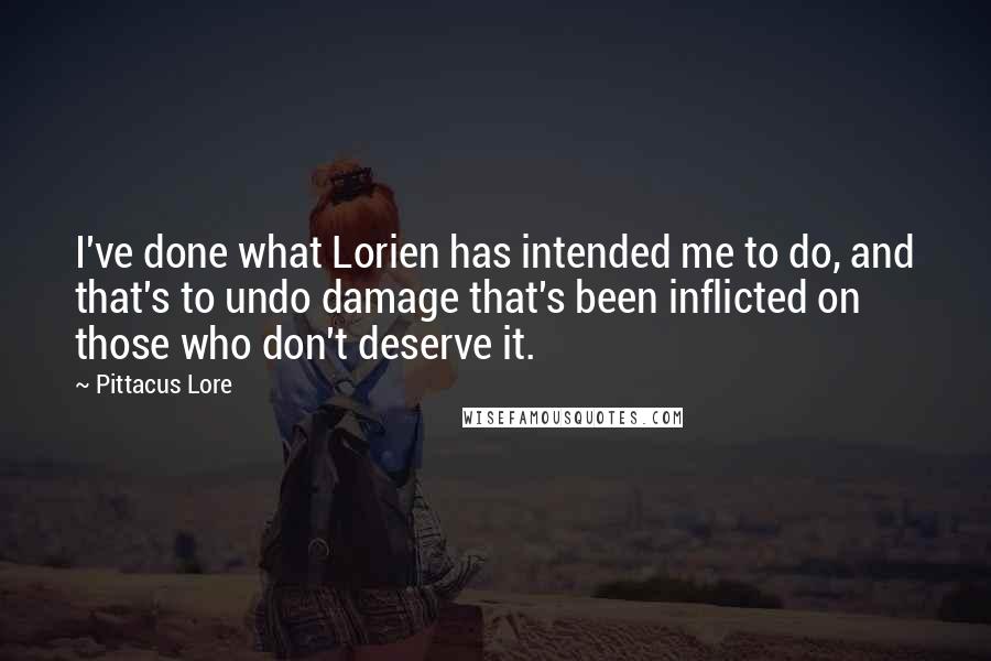 Pittacus Lore Quotes: I've done what Lorien has intended me to do, and that's to undo damage that's been inflicted on those who don't deserve it.