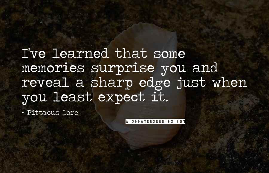 Pittacus Lore Quotes: I've learned that some memories surprise you and reveal a sharp edge just when you least expect it.