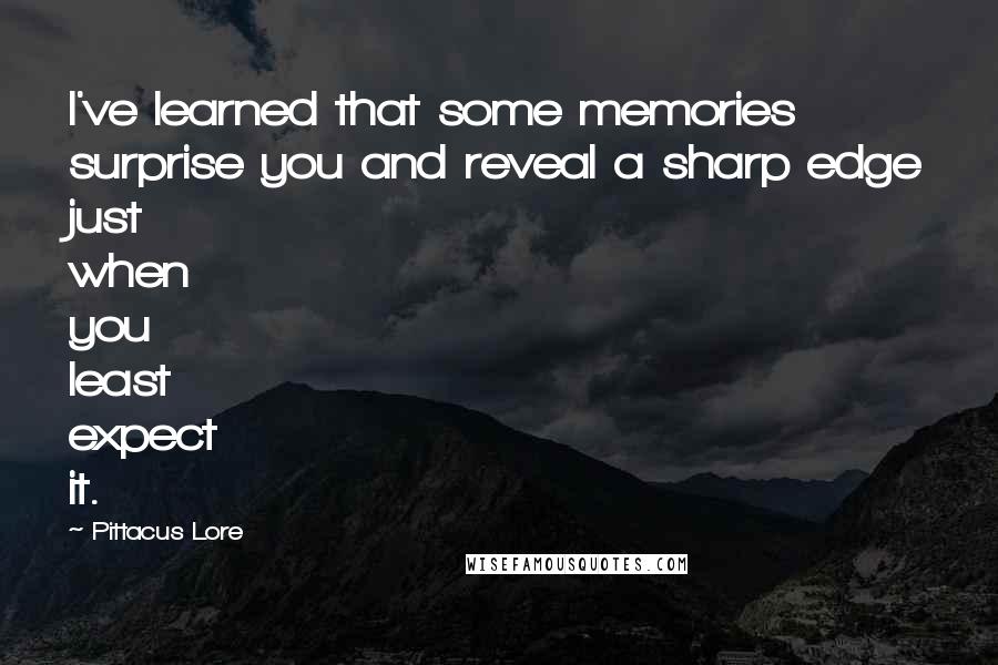 Pittacus Lore Quotes: I've learned that some memories surprise you and reveal a sharp edge just when you least expect it.