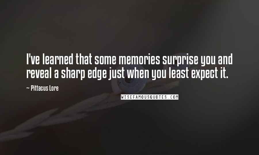 Pittacus Lore Quotes: I've learned that some memories surprise you and reveal a sharp edge just when you least expect it.