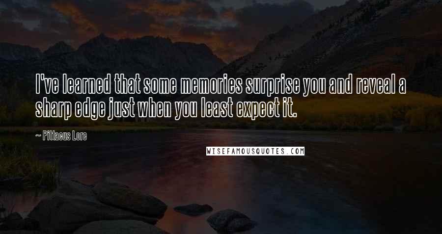 Pittacus Lore Quotes: I've learned that some memories surprise you and reveal a sharp edge just when you least expect it.