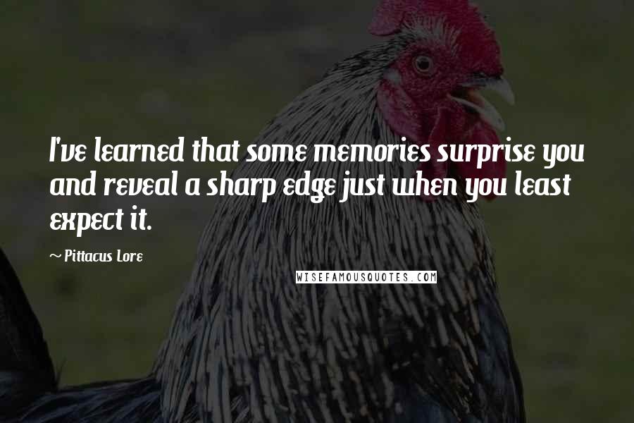 Pittacus Lore Quotes: I've learned that some memories surprise you and reveal a sharp edge just when you least expect it.