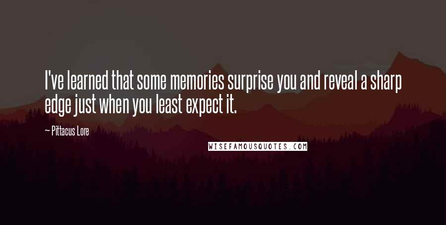 Pittacus Lore Quotes: I've learned that some memories surprise you and reveal a sharp edge just when you least expect it.