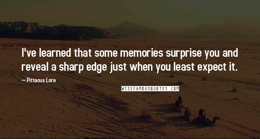 Pittacus Lore Quotes: I've learned that some memories surprise you and reveal a sharp edge just when you least expect it.