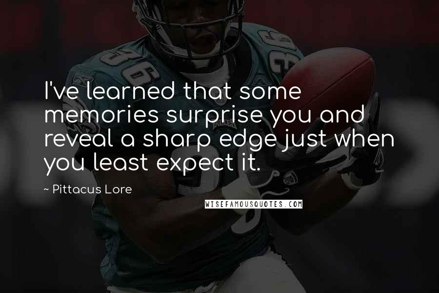 Pittacus Lore Quotes: I've learned that some memories surprise you and reveal a sharp edge just when you least expect it.