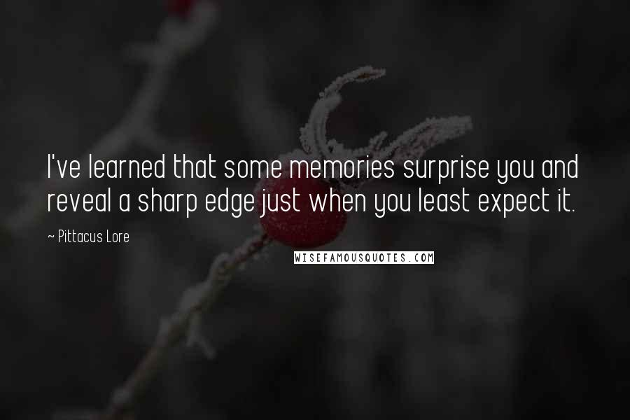 Pittacus Lore Quotes: I've learned that some memories surprise you and reveal a sharp edge just when you least expect it.