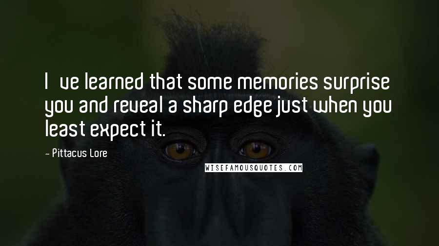 Pittacus Lore Quotes: I've learned that some memories surprise you and reveal a sharp edge just when you least expect it.