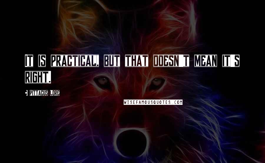 Pittacus Lore Quotes: It is practical, but that doesn't mean it's right.