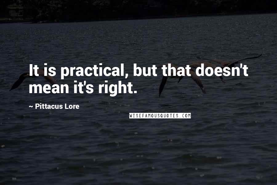 Pittacus Lore Quotes: It is practical, but that doesn't mean it's right.