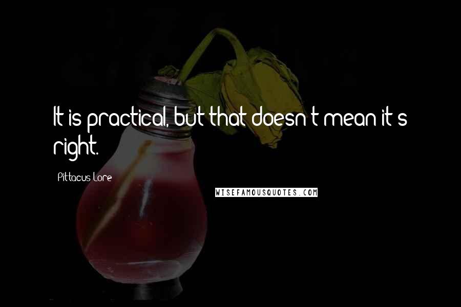 Pittacus Lore Quotes: It is practical, but that doesn't mean it's right.