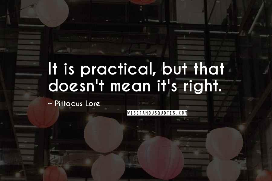 Pittacus Lore Quotes: It is practical, but that doesn't mean it's right.