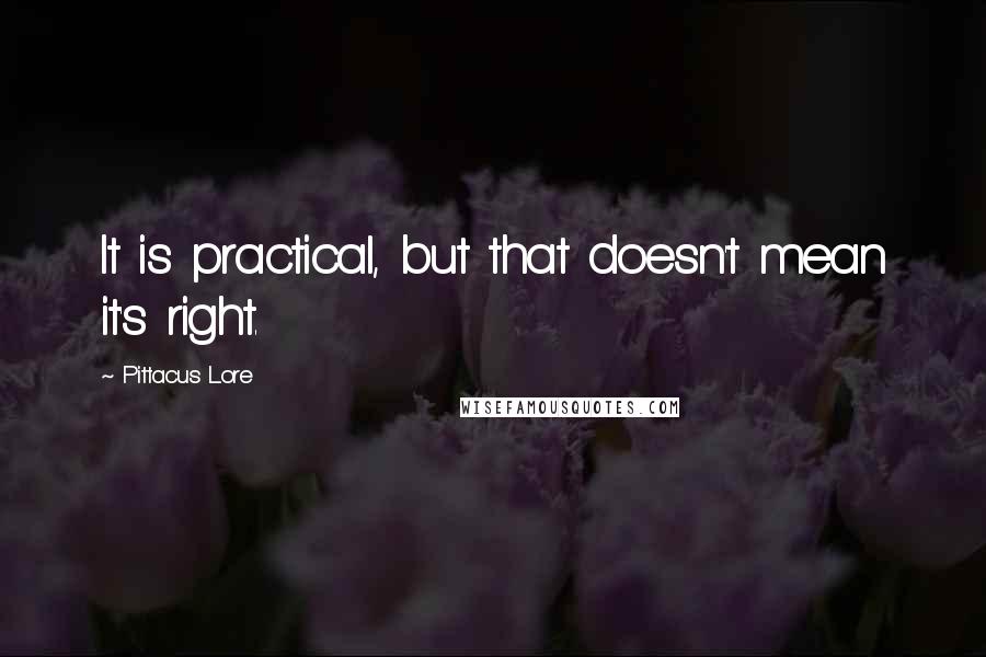 Pittacus Lore Quotes: It is practical, but that doesn't mean it's right.