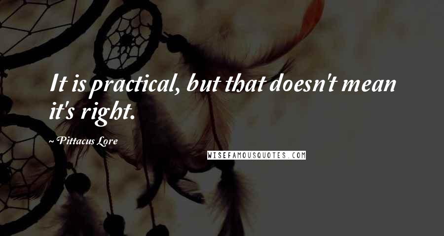 Pittacus Lore Quotes: It is practical, but that doesn't mean it's right.